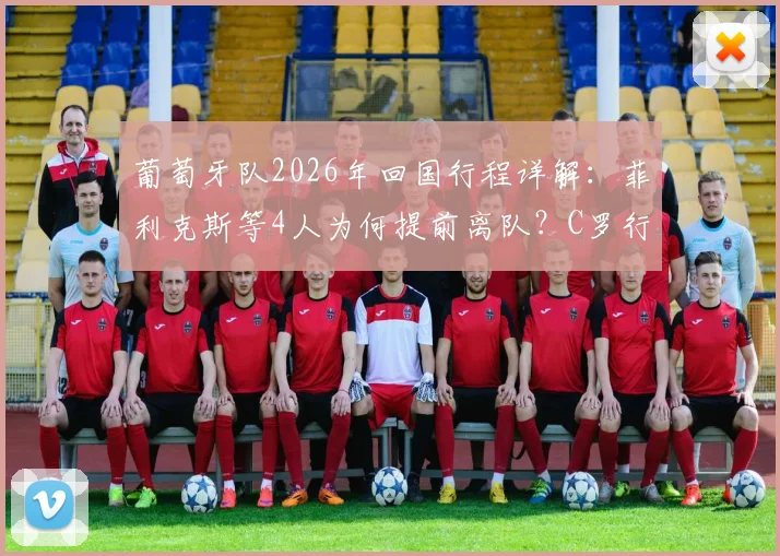 葡萄牙队2026年回国行程详解：菲利克斯等4人为何提前离队？C罗行程引关注