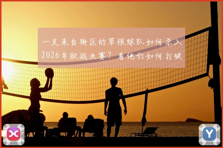 一支来自街区的草根球队如何杀入2026年欧战决赛？看他们如何打破资本壁垒实现足球梦想