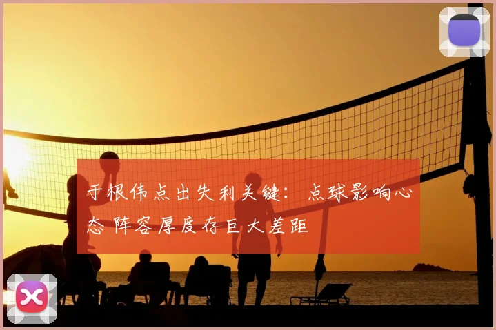 于根伟点出失利关键：点球影响心态 阵容厚度存巨大差距