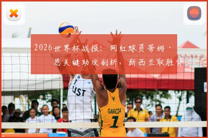 2026世界杯战报:网红球员蒂姆·佩恩关键助攻剖析,新西兰取胜背后的进攻战术解析