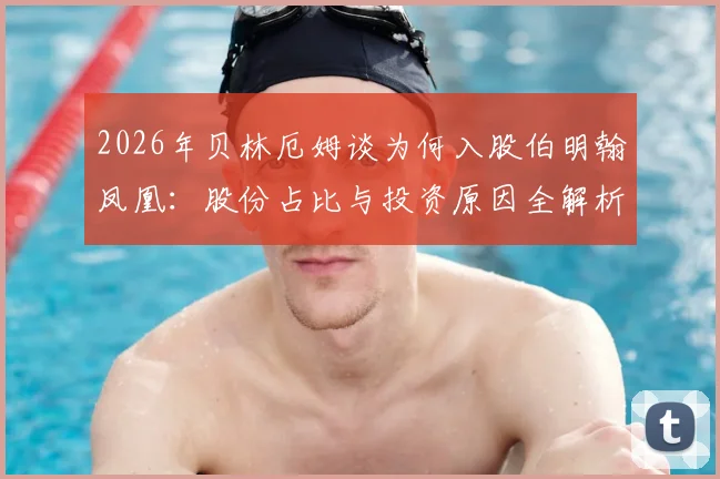 2026年贝林厄姆谈为何入股伯明翰凤凰:股份占比与投资原因全解析,家乡球队的联赛归属与实力现状