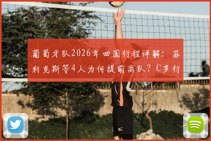 葡萄牙队2026年回国行程详解：菲利克斯等4人为何提前离队？C罗行程引关注
