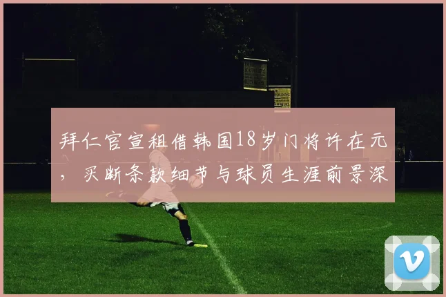 拜仁官宣租借韩国18岁门将许在元，买断条款细节与球员生涯前景深度解读