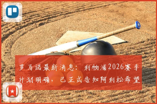 罗马诺最新消息：利物浦2026赛季计划明确，已正式告知阿利松希望其留队，门将位置稳定性成关键