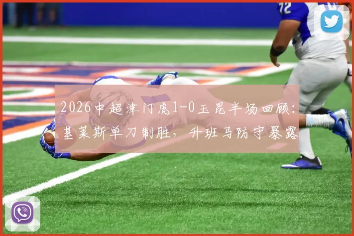 2026中超津门虎1-0玉昆半场回顾：基莱斯单刀制胜，升班马防守暴露哪些问题？附进球分析