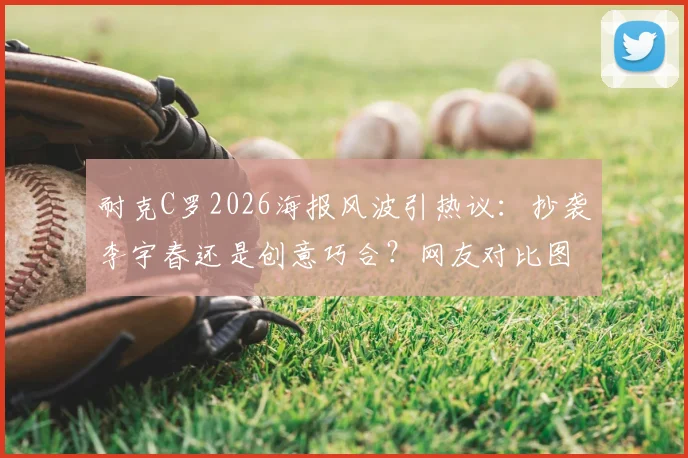 耐克C罗2026海报风波引热议:抄袭李宇春还是创意巧合?网友对比图一览