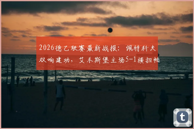 2026德乙联赛最新战报：佩特科夫双响建功，艾禾斯堡主场5-1横扫帕德博恩，附全场视频集锦及积分榜变动