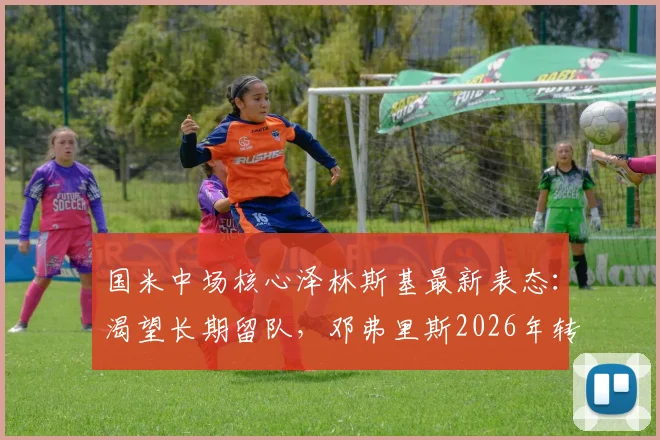 国米中场核心泽林斯基最新表态:渴望长期留队,邓弗里斯2026年转会皇马内幕披露