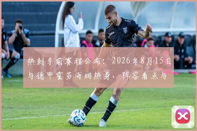 热刺季前赛程公布：2026年8月15日与德甲霍芬海姆热身，阵容看点与直播信息详解
