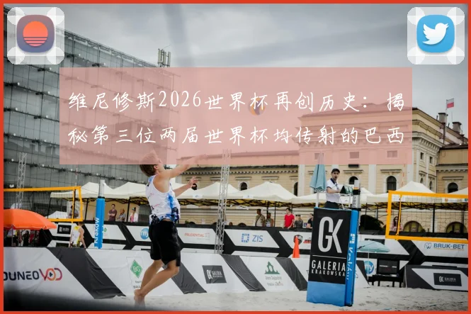 维尼修斯2026世界杯再创历史：揭秘第三位两届世界杯均传射的巴西巨星，另两位竟是贝利大罗