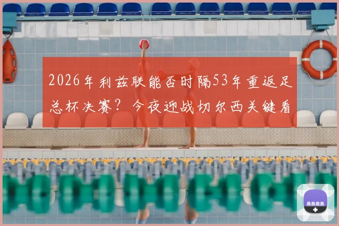2026年利兹联能否时隔53年重返足总杯决赛？今夜迎战切尔西关键看点分析