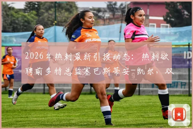 2026年热刺最新引援动态：热刺欲聘前多特总监塞巴斯蒂安-凯尔，双方谈判进程全解析