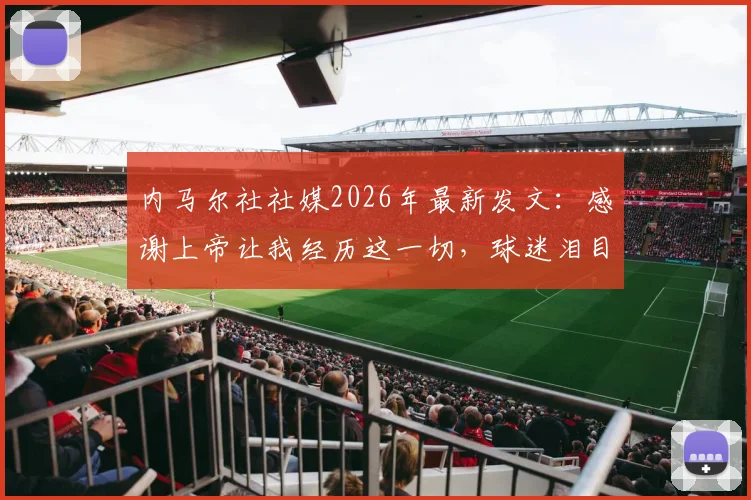 内马尔社社媒2026年最新发文：感谢上帝让我经历这一切，球迷泪目