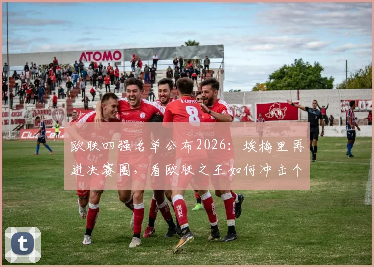欧联四强名单公布2026:埃梅里再进决赛圈,看欧联之王如何冲击个人第5座奖杯