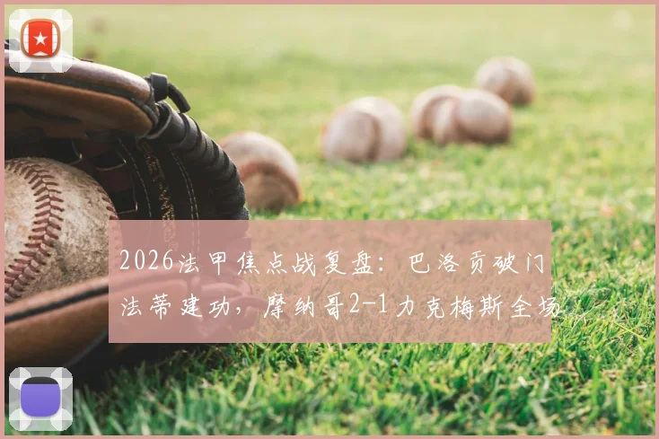 2026法甲焦点战复盘：巴洛贡破门法蒂建功，摩纳哥2-1力克梅斯全场集锦与关键数据解析